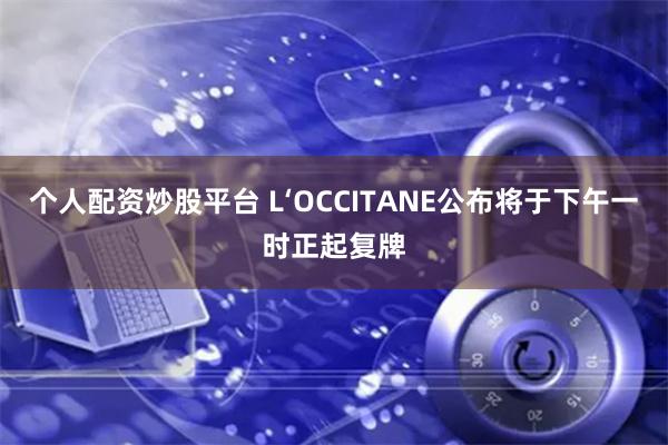 个人配资炒股平台 L‘OCCITANE公布将于下午一时正起复牌