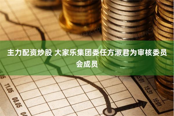 主力配资炒股 大家乐集团委任方淑君为审核委员会成员