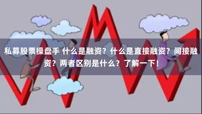 私募股票操盘手 什么是融资？什么是直接融资？间接融资？两者区别是什么？了解一下！