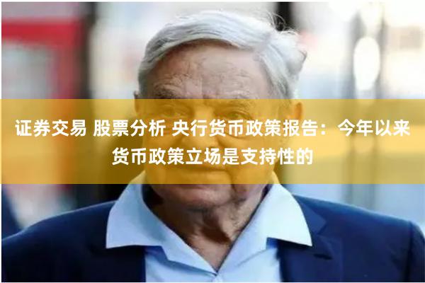 证券交易 股票分析 央行货币政策报告：今年以来货币政策立场是支持性的