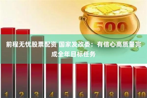 前程无忧股票配资 国家发改委：有信心高质量完成全年目标任务