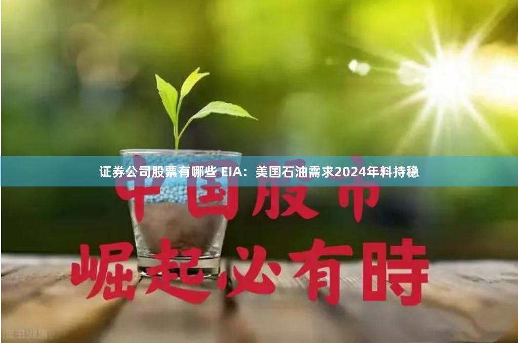 证券公司股票有哪些 EIA：美国石油需求2024年料持稳