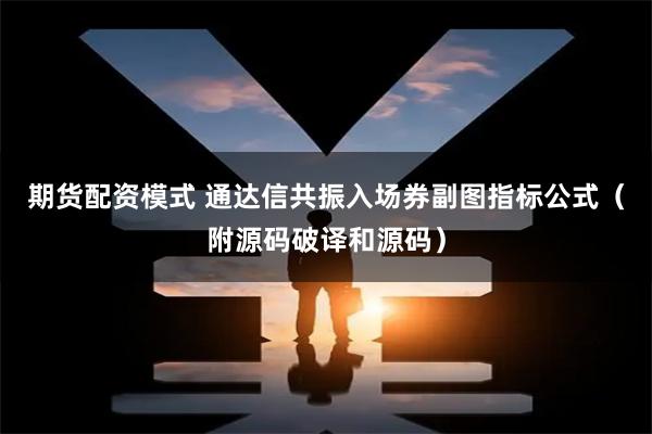 期货配资模式 通达信共振入场券副图指标公式（附源码破译和源码）