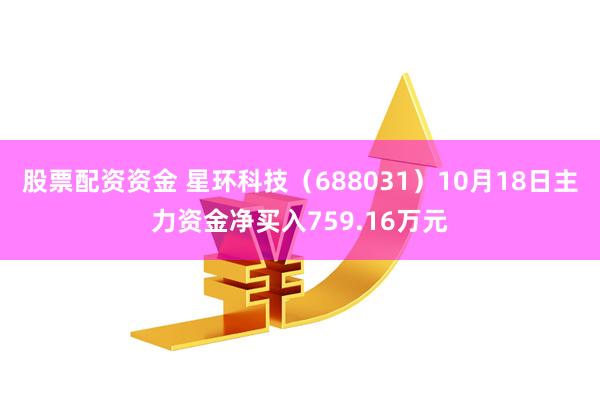 股票配资资金 星环科技（688031）10月18日主力资金净买入759.16万元