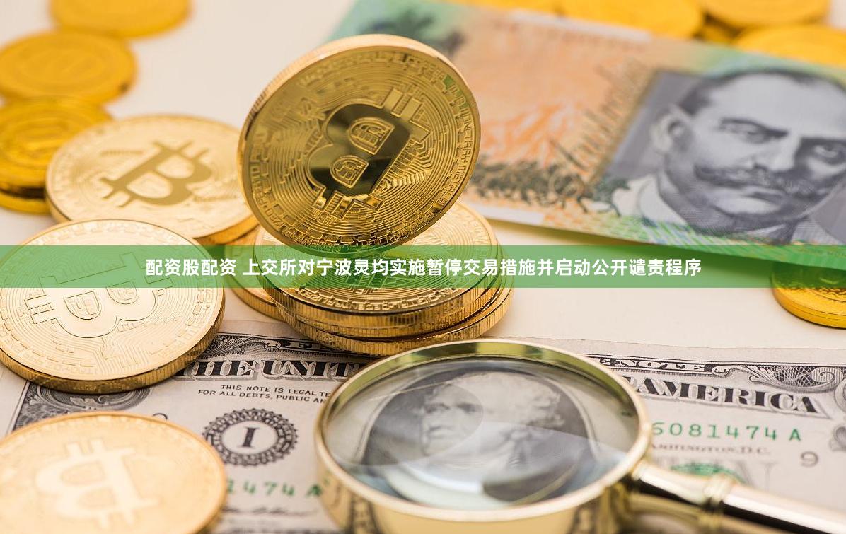 配资股配资 上交所对宁波灵均实施暂停交易措施并启动公开谴责程序