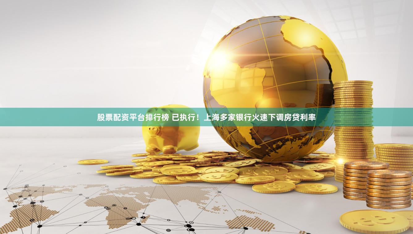 股票配资平台排行榜 已执行！上海多家银行火速下调房贷利率