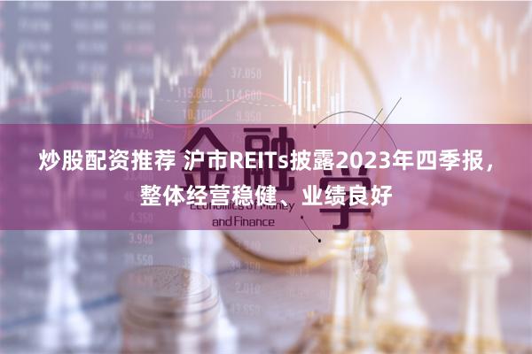炒股配资推荐 沪市REITs披露2023年四季报，整体经营稳健、业绩良好
