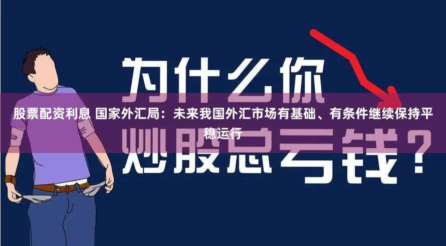 股票配资利息 国家外汇局：未来我国外汇市场有基础、有条件继续保持平稳运行