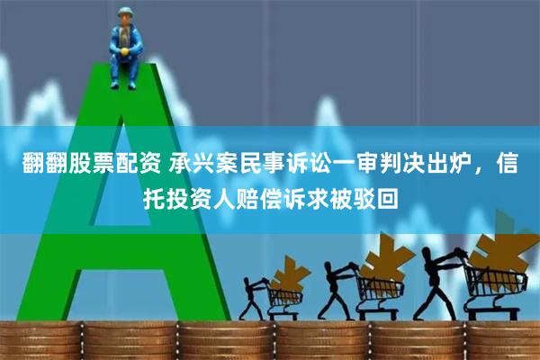 翻翻股票配资 承兴案民事诉讼一审判决出炉，信托投资人赔偿诉求被驳回