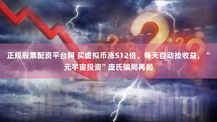 正规股票配资平台网 买虚拟币涨512倍、每天自动捡收益，“元宇宙投资”庞氏骗局再起