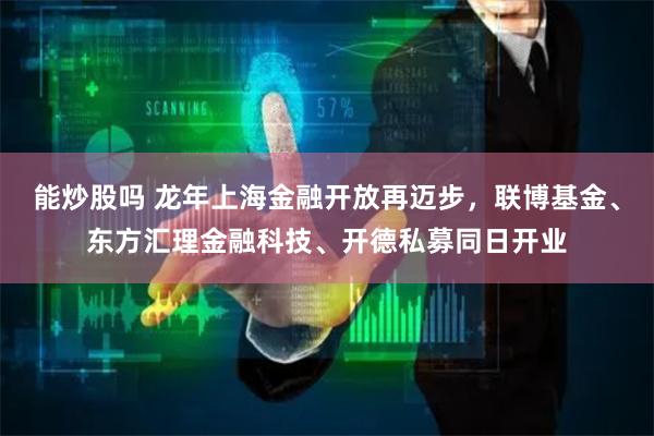 能炒股吗 龙年上海金融开放再迈步，联博基金、东方汇理金融科技、开德私募同日开业