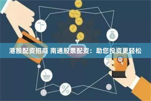 港股配资招商 南通股票配资：助您投资更轻松