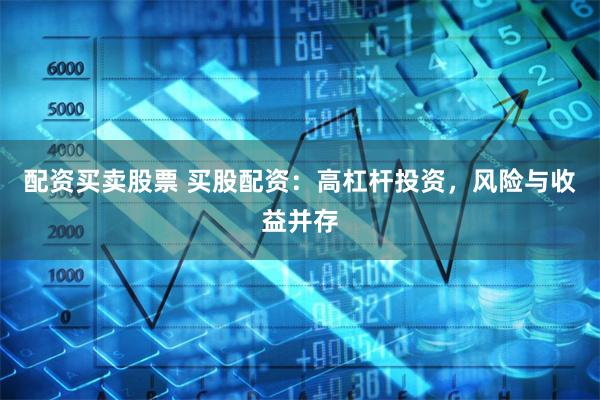 配资买卖股票 买股配资：高杠杆投资，风险与收益并存