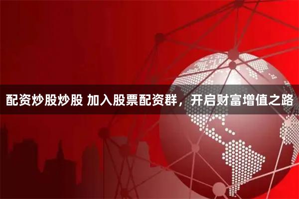 配资炒股炒股 加入股票配资群，开启财富增值之路