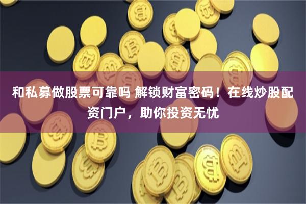 和私募做股票可靠吗 解锁财富密码！在线炒股配资门户，助你投资无忧