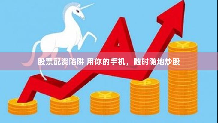 股票配资陷阱 用你的手机，随时随地炒股