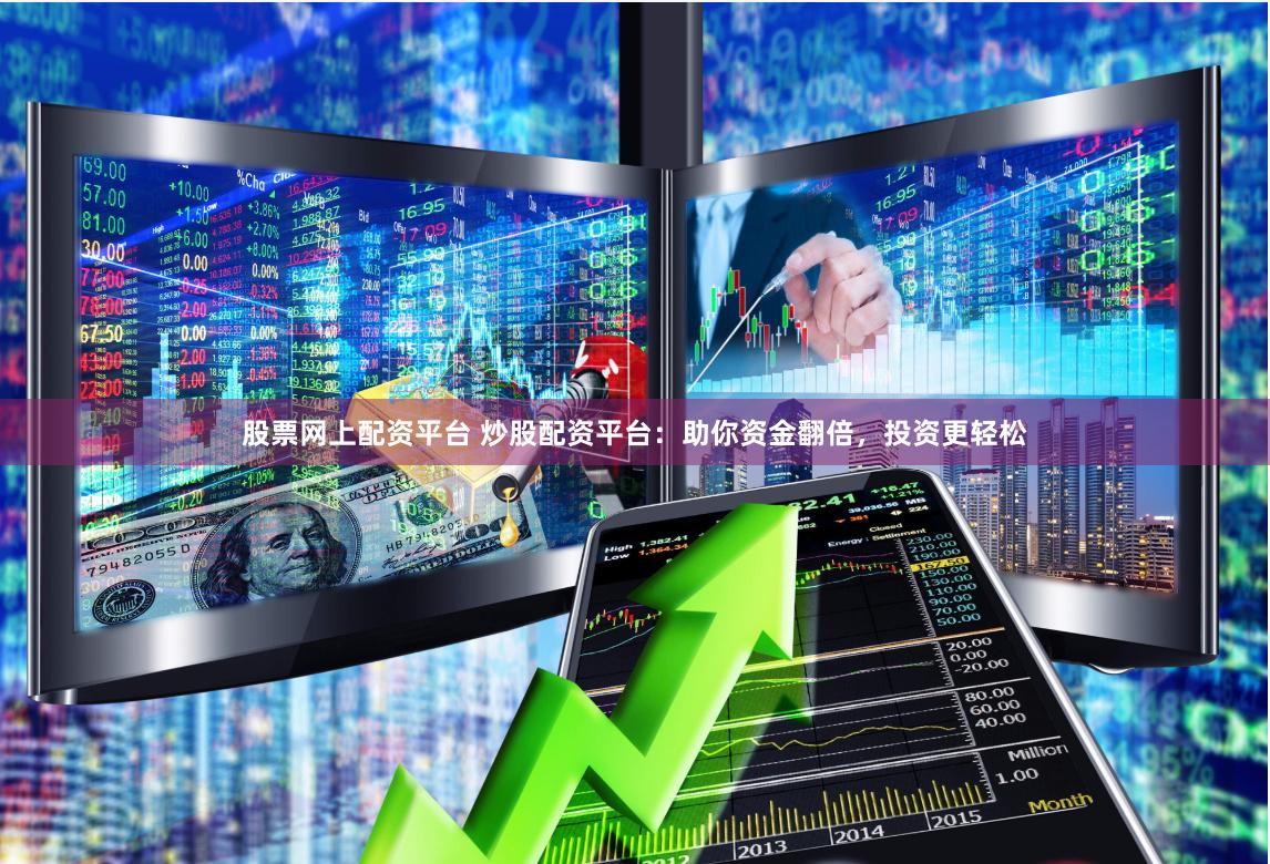 股票网上配资平台 炒股配资平台：助你资金翻倍，投资更轻松