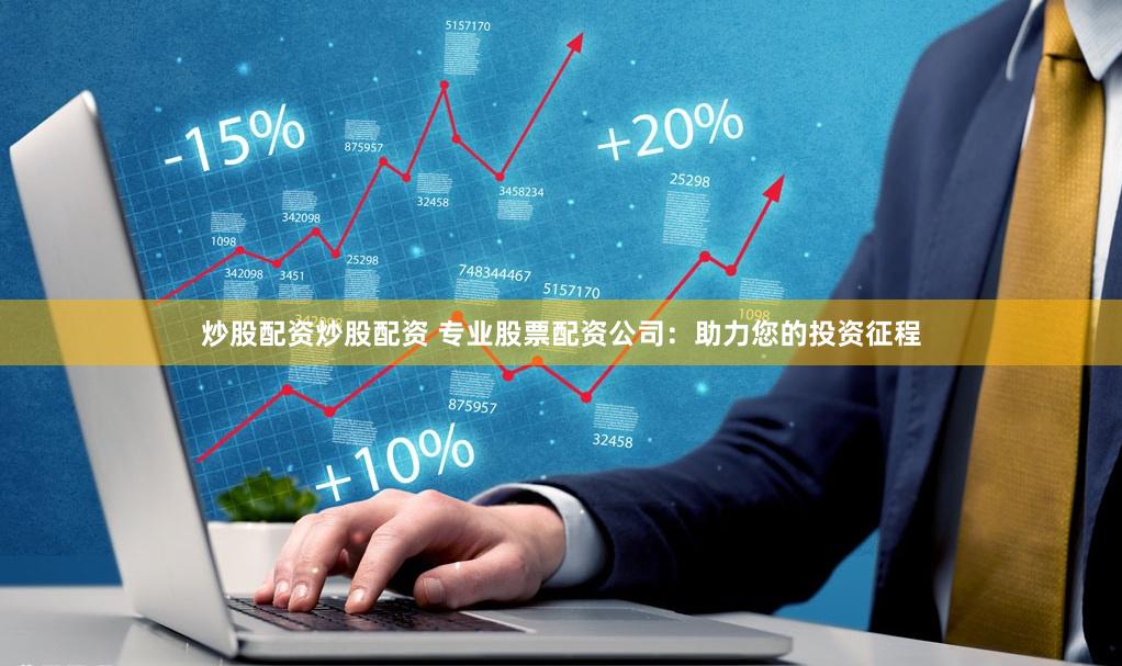 炒股配资炒股配资 专业股票配资公司：助力您的投资征程