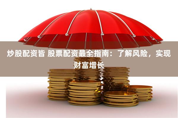 炒股配资皆 股票配资最全指南：了解风险，实现财富增长