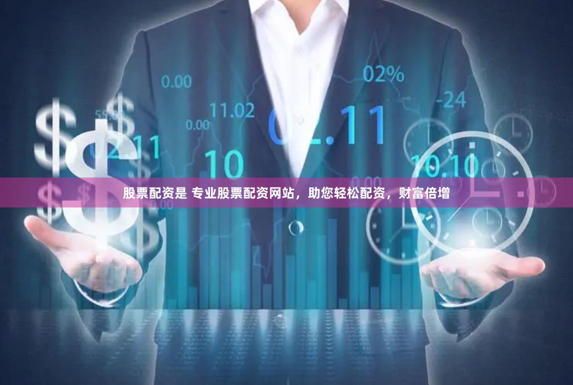 股票配资是 专业股票配资网站，助您轻松配资，财富倍增