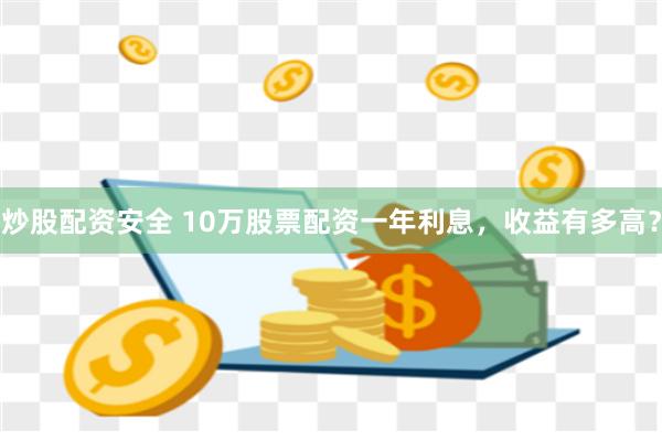 炒股配资安全 10万股票配资一年利息，收益有多高？