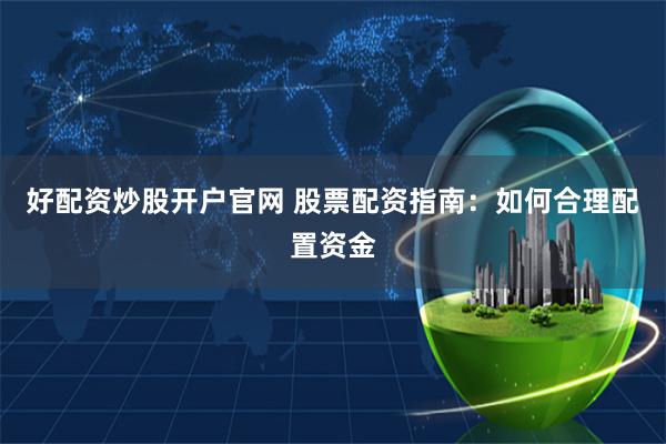 好配资炒股开户官网 股票配资指南：如何合理配置资金