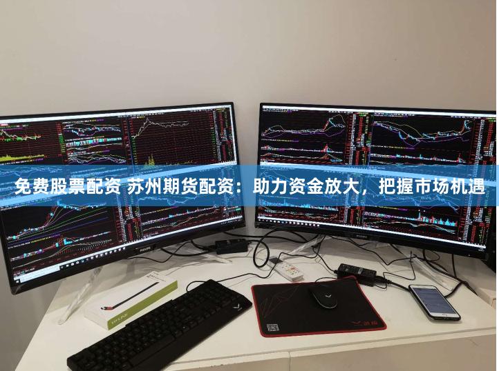 免费股票配资 苏州期货配资：助力资金放大，把握市场机遇