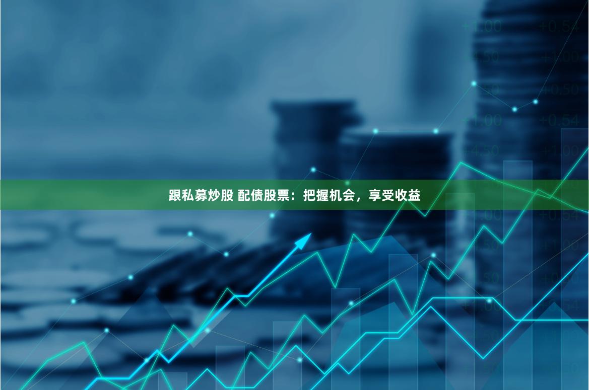 跟私募炒股 配债股票：把握机会，享受收益
