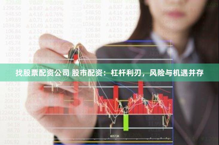找股票配资公司 股市配资：杠杆利刃，风险与机遇并存