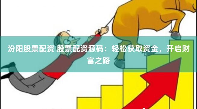 汾阳股票配资 股票配资源码：轻松获取资金，开启财富之路