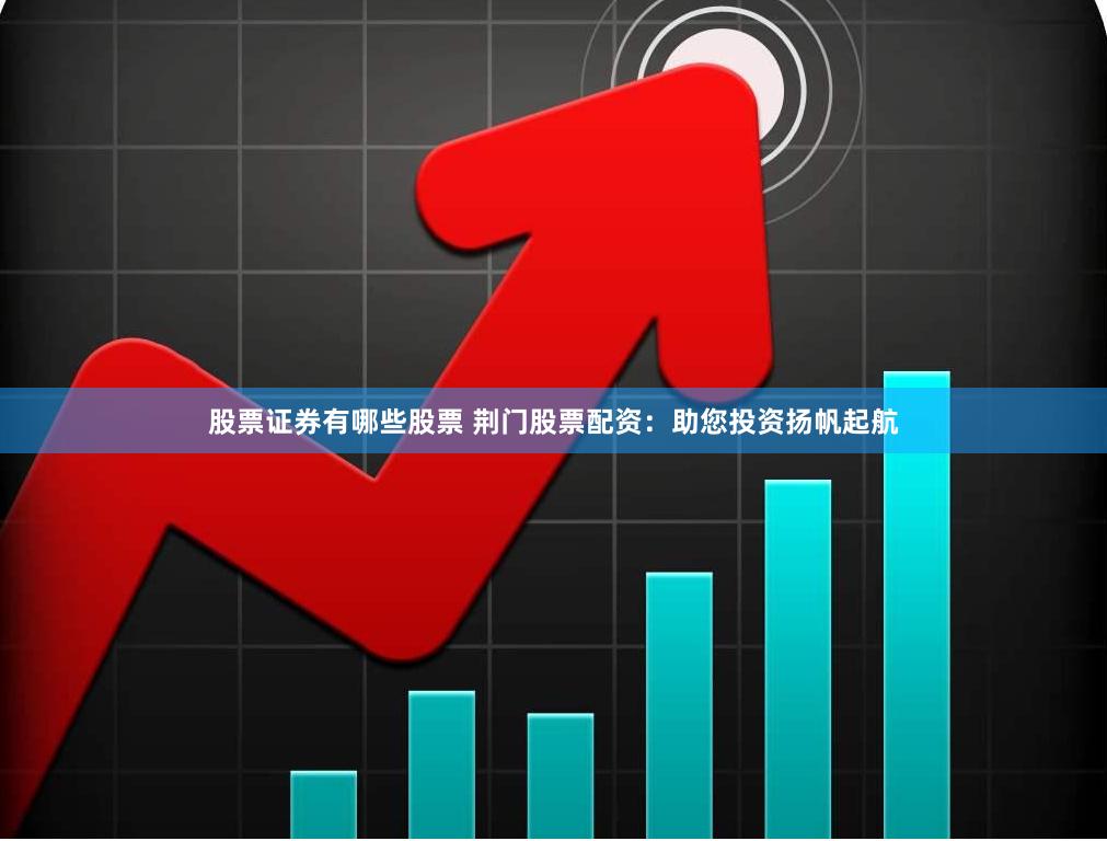 股票证券有哪些股票 荆门股票配资：助您投资扬帆起航