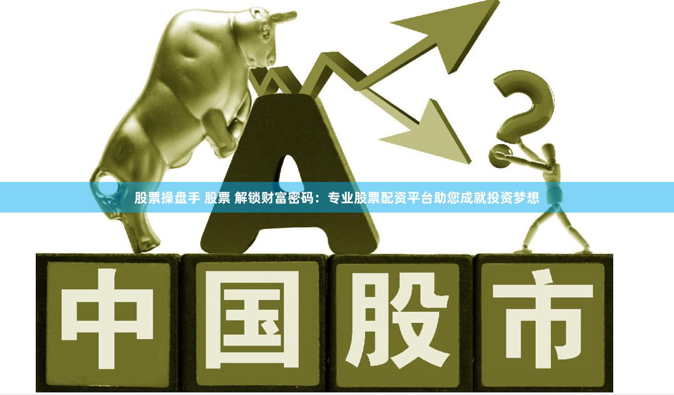 股票操盘手 股票 解锁财富密码：专业股票配资平台助您成就投资梦想