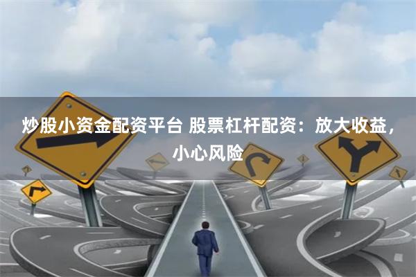 炒股小资金配资平台 股票杠杆配资：放大收益，小心风险