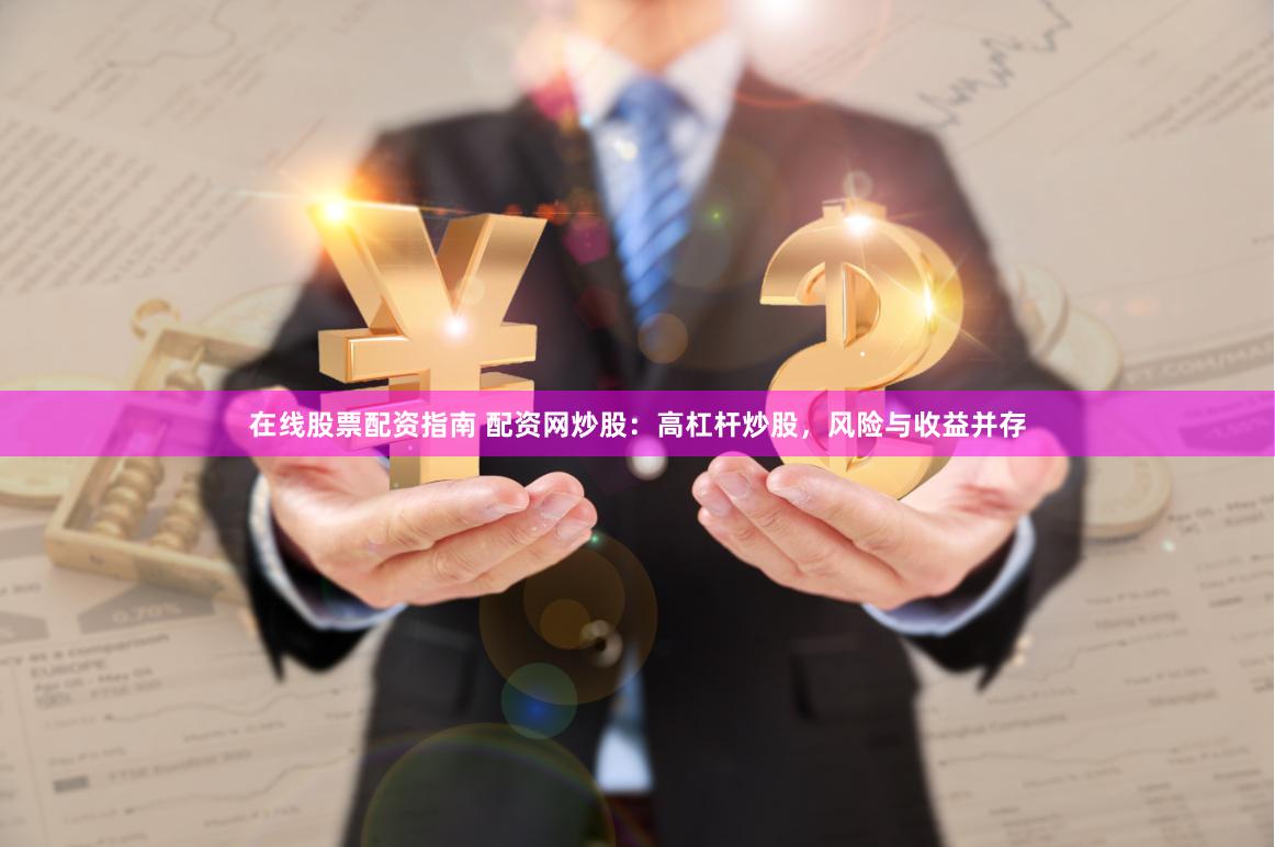 在线股票配资指南 配资网炒股：高杠杆炒股，风险与收益并存