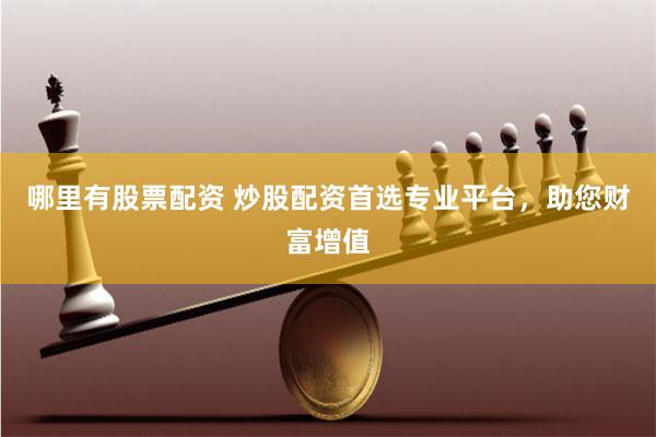 哪里有股票配资 炒股配资首选专业平台，助您财富增值