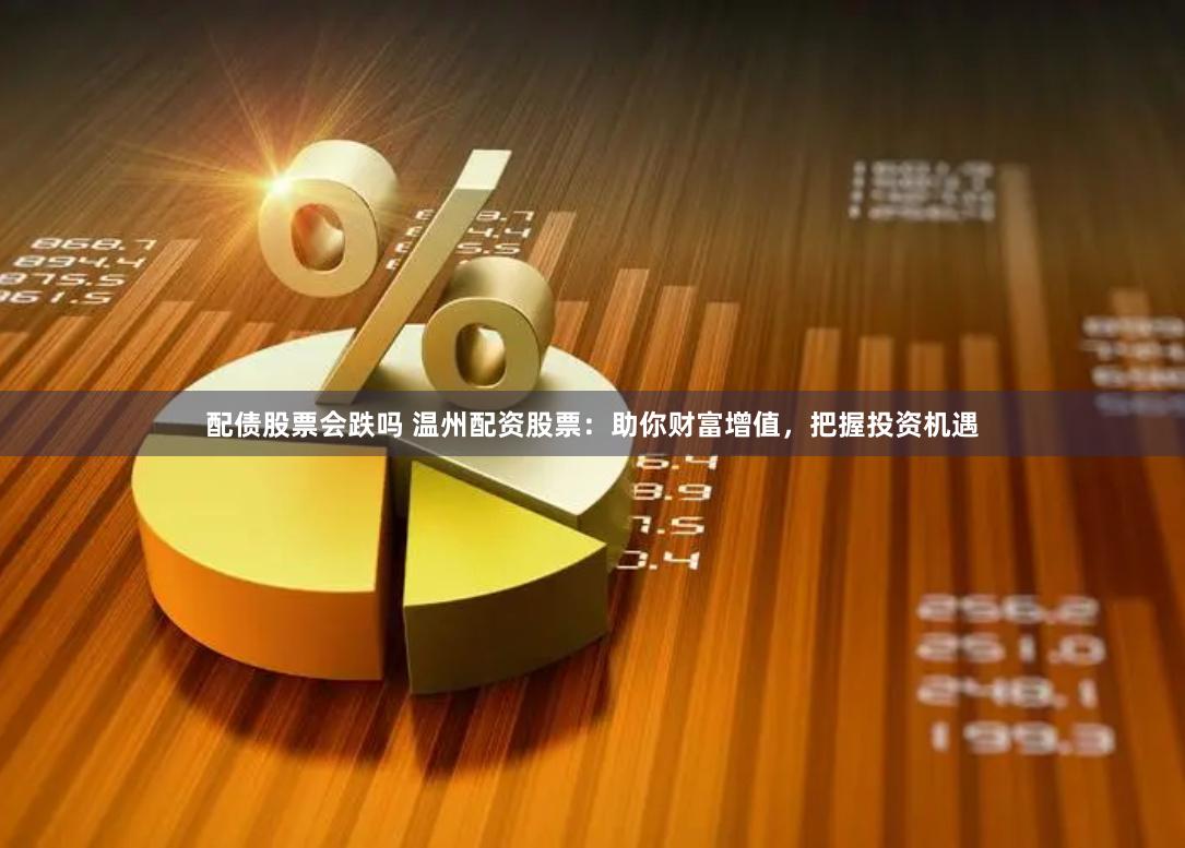 配债股票会跌吗 温州配资股票：助你财富增值，把握投资机遇