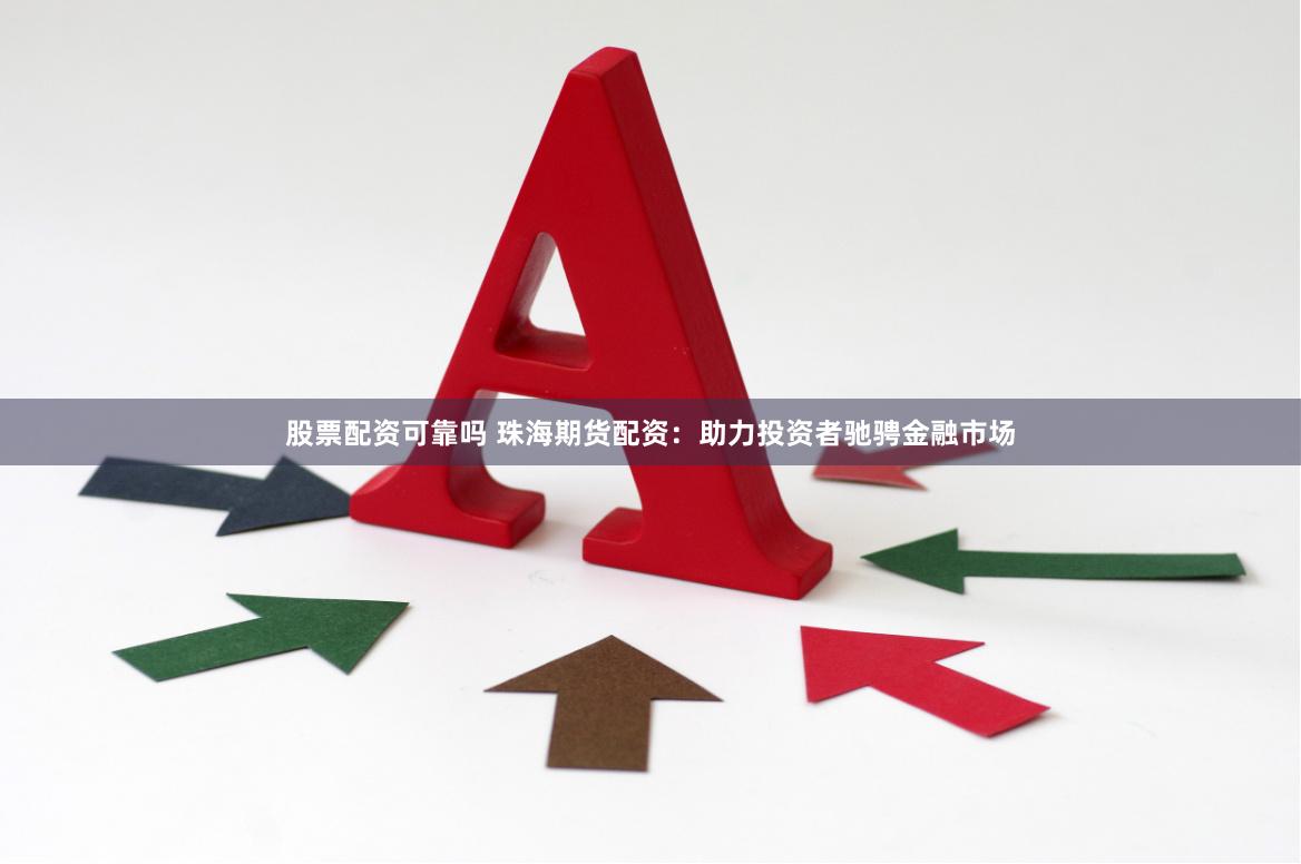 股票配资可靠吗 珠海期货配资：助力投资者驰骋金融市场