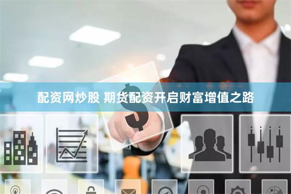 配资网炒股 期货配资开启财富增值之路