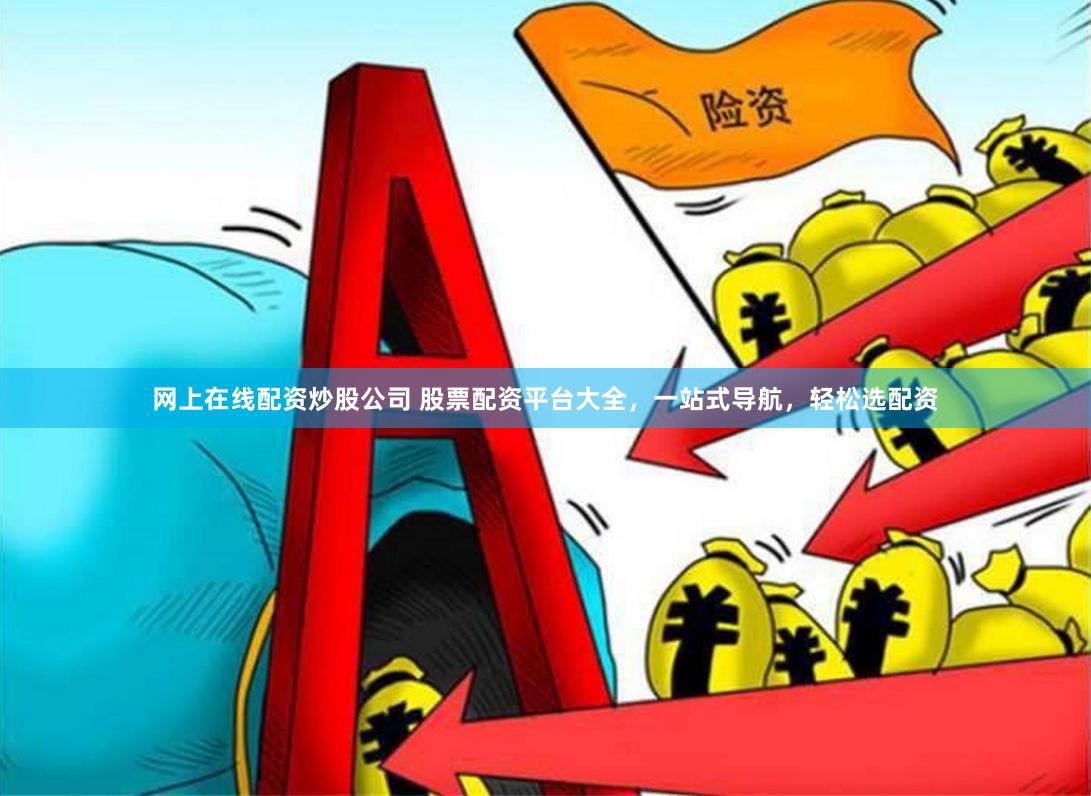 网上在线配资炒股公司 股票配资平台大全，一站式导航，轻松选配资