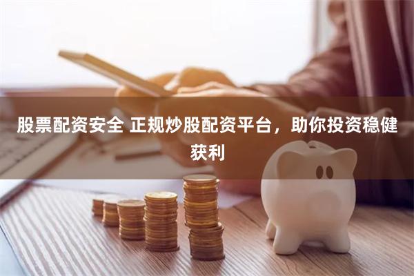 股票配资安全 正规炒股配资平台，助你投资稳健获利