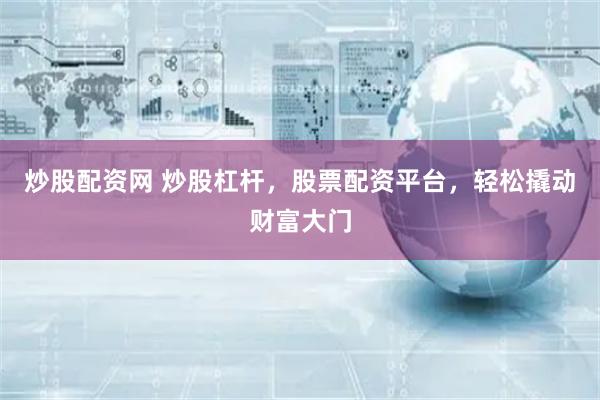 炒股配资网 炒股杠杆，股票配资平台，轻松撬动财富大门